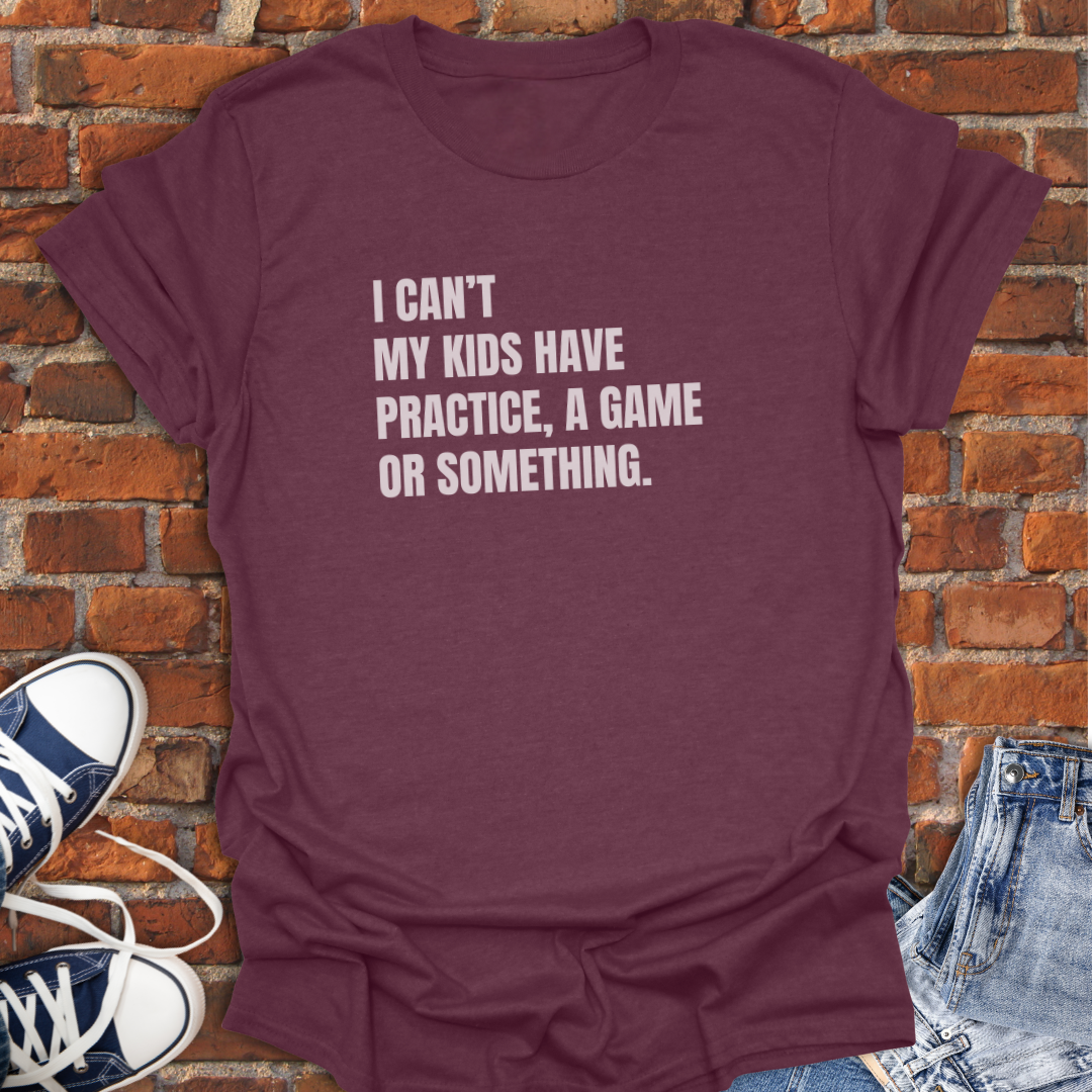 I Can't My Kids Have Practice, a Game or Something Softstyle T-Shirt size XS to 5XL
