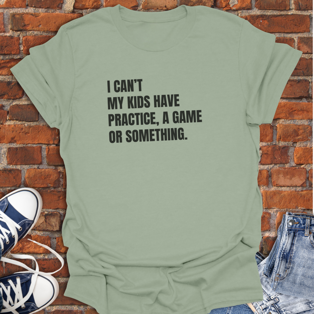 I Can't My Kids Have Practice, a Game or Something Softstyle T-Shirt size XS to 5XL