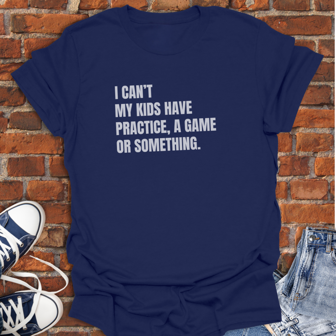 I Can't My Kids Have Practice, a Game or Something Softstyle T-Shirt size XS to 5XL