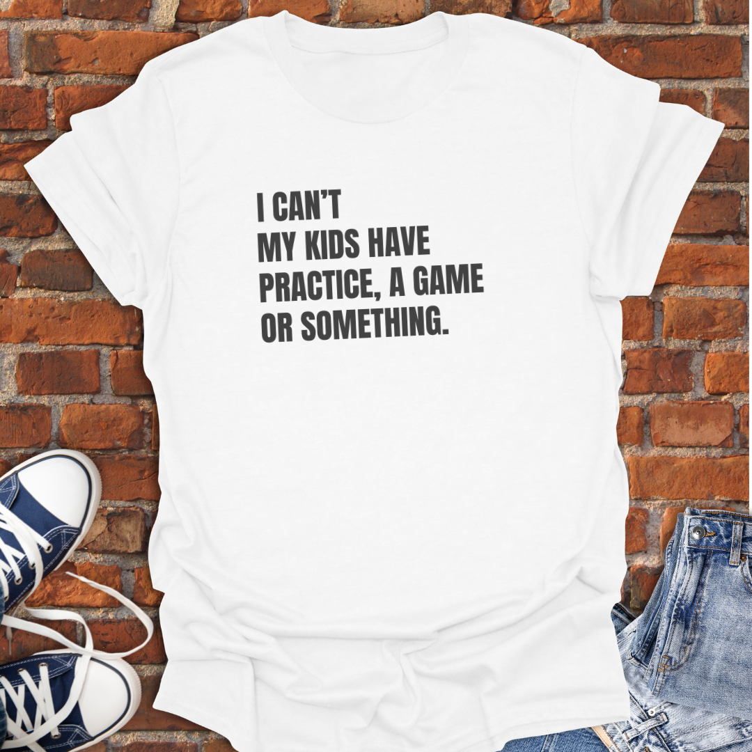 I Can't My Kids Have Practice, a Game or Something Softstyle T-Shirt size XS to 5XL