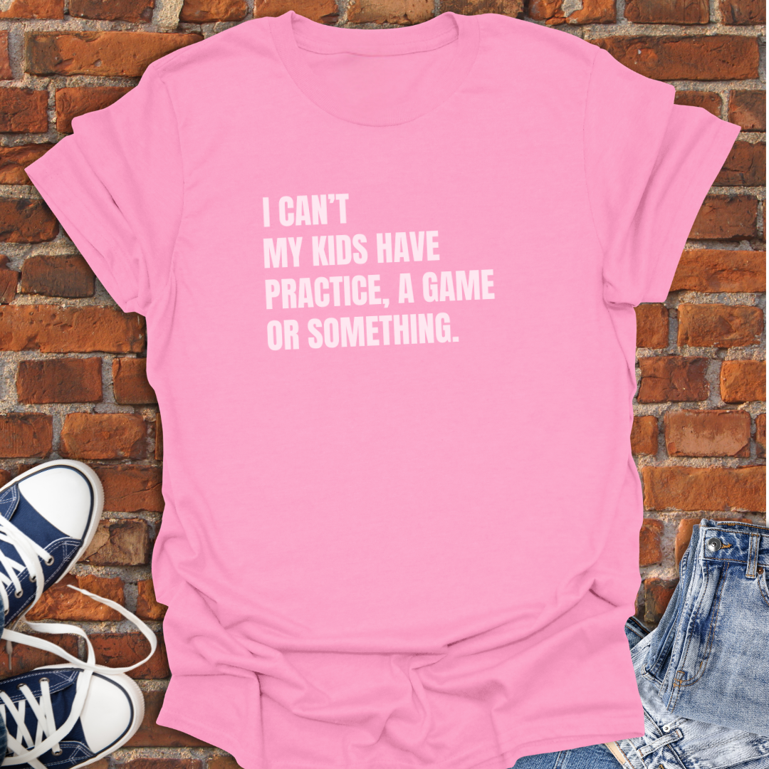 I Can't My Kids Have Practice, a Game or Something Softstyle T-Shirt size XS to 5XL