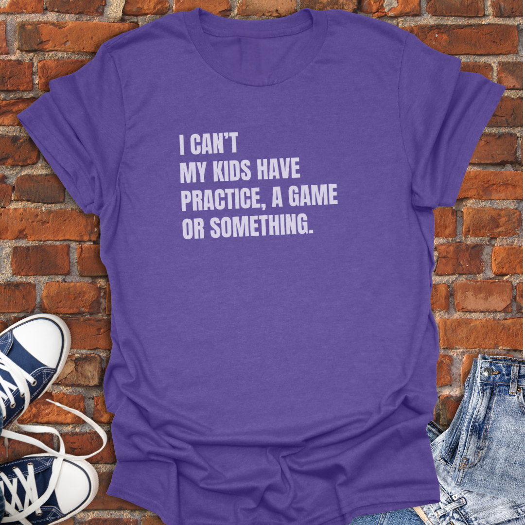 I Can't My Kids Have Practice, a Game or Something Softstyle T-Shirt size XS to 5XL