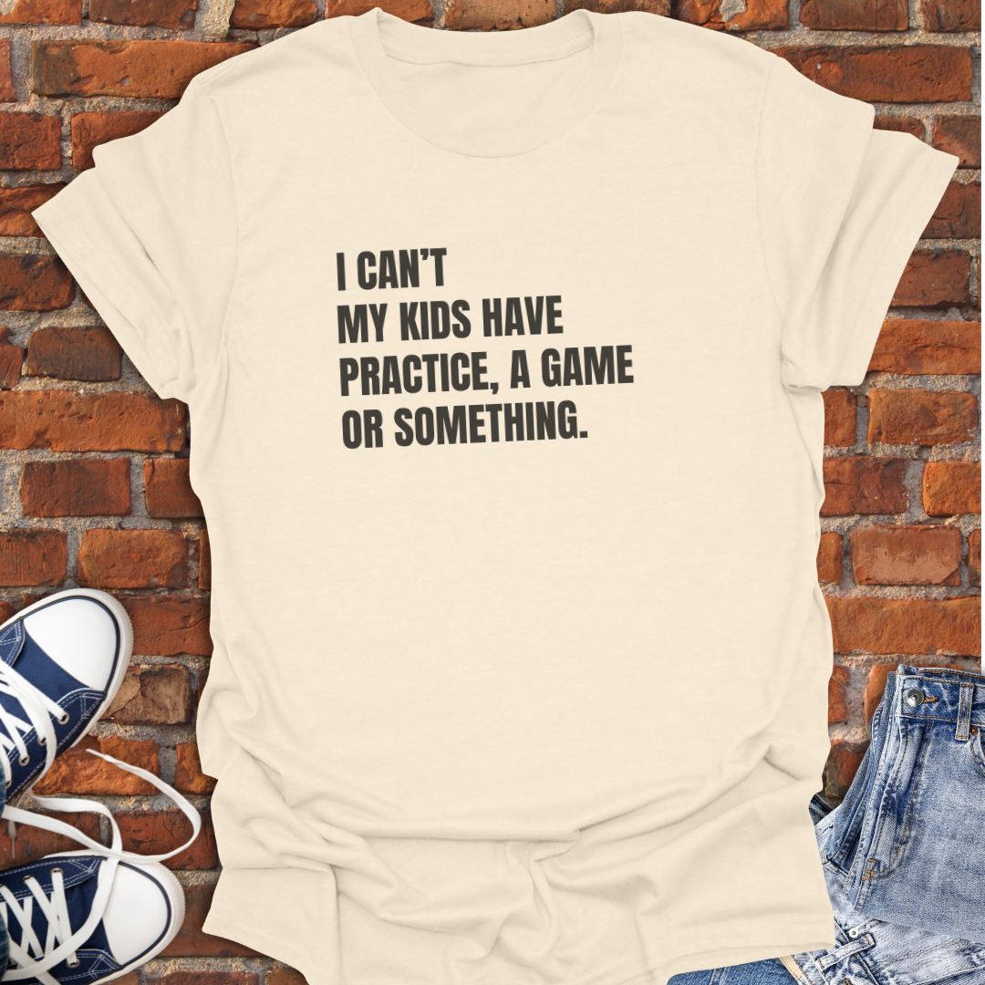 I Can't My Kids Have Practice, a Game or Something Softstyle T-Shirt size XS to 5XL