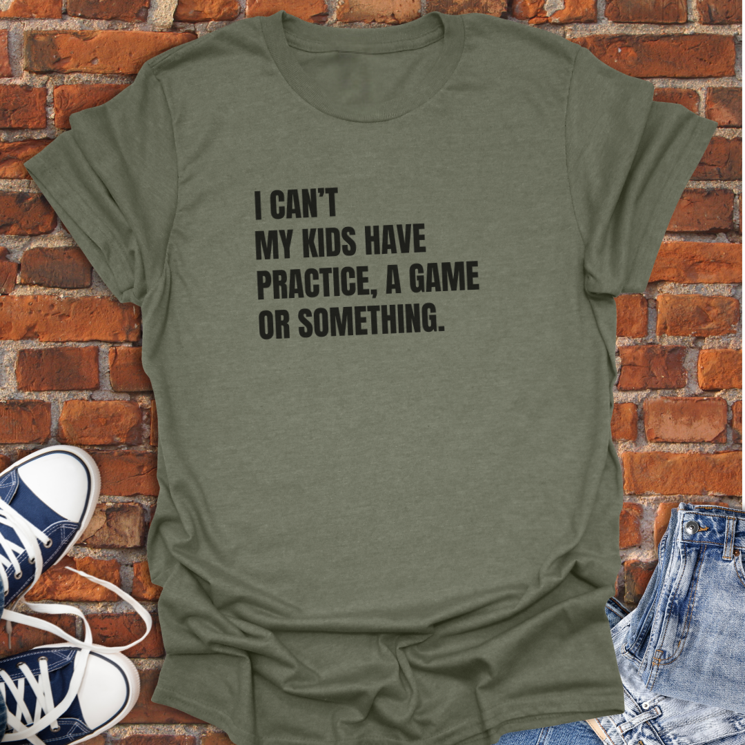 I Can't My Kids Have Practice, a Game or Something Softstyle T-Shirt size XS to 5XL