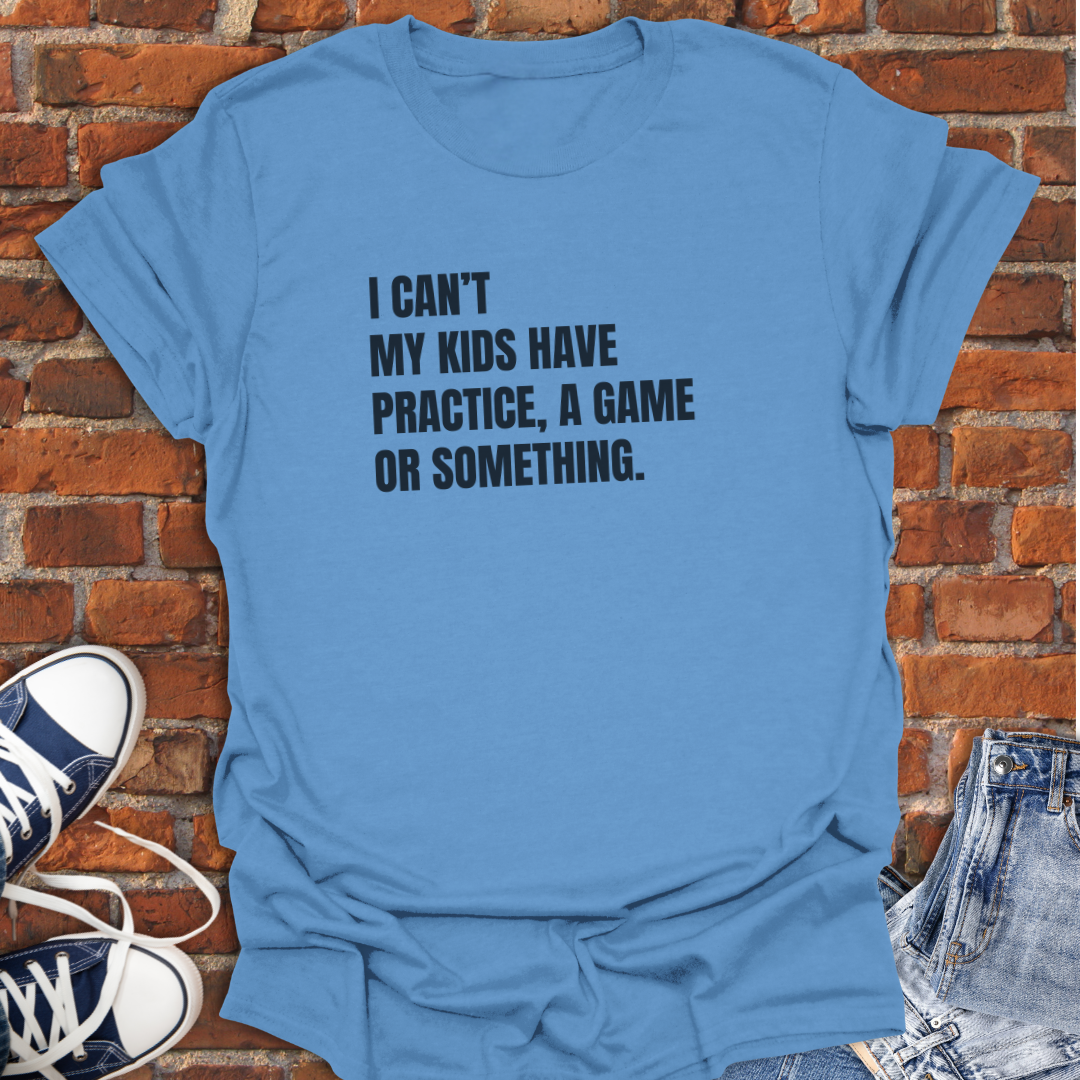 I Can't My Kids Have Practice, a Game or Something Softstyle T-Shirt size XS to 5XL