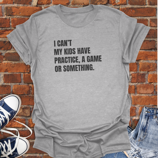 I Can't My Kids Have Practice, a Game or Something Softstyle T-Shirt size XS to 5XL