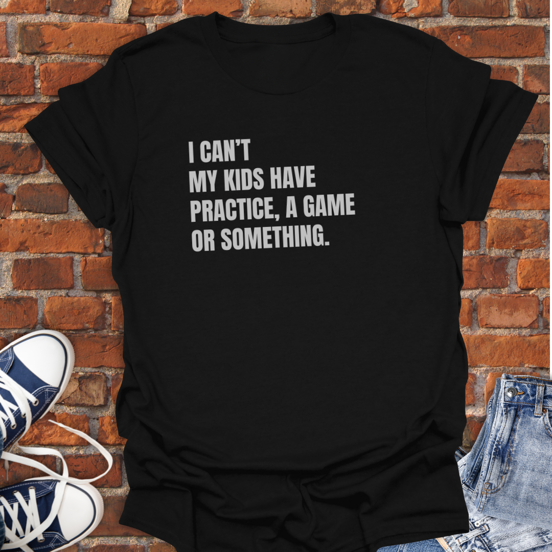I Can't My Kids Have Practice, a Game or Something Softstyle T-Shirt size XS to 5XL
